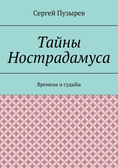 Тайны Нострадамуса. Времена и судьбы - Сергей Пузырев