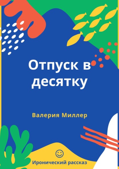 Отпуск в десятку. Иронический рассказ — Валерия Миллер