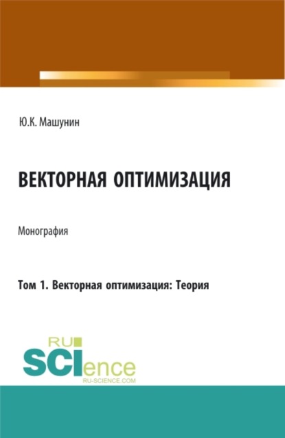 Векторная оптимизация. Том 1. Векторная оптимизация: Теория. (Аспирантура, Бакалавриат, Магистратура). Монография. - Юрий Константинович Машунин