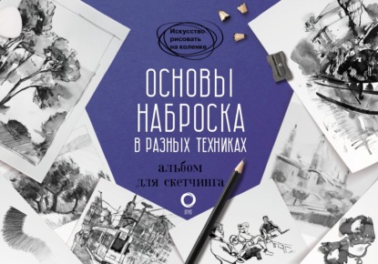 Основы наброска в разных техниках. Альбом для скетчинга — Группа авторов