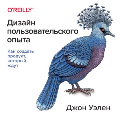 Дизайн пользовательского опыта. Как создать продукт, который ждут — Джон Уэлен