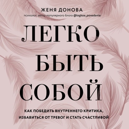 Легко быть собой. Как победить внутреннего критика, избавиться от тревог и стать счастливой — Женя Донова