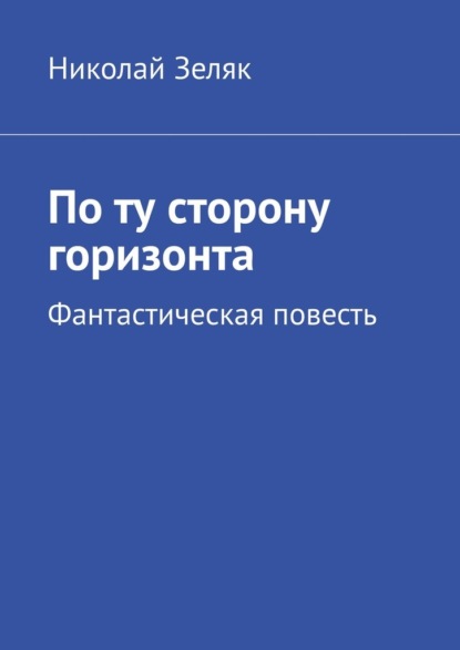 По ту сторону горизонта. Фантастическая повесть - Николай Зеляк