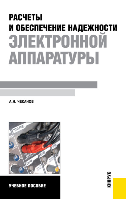 Расчеты и обеспечение надежности электронной аппаратуры. (Бакалавриат). Учебное пособие. — Анатолий Николаевич Чеканов