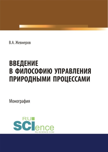 Введение в философию управления природными процессами. (Аспирантура, Бакалавриат, Магистратура). Монография. — Владимир Алексеевич Жевнеров