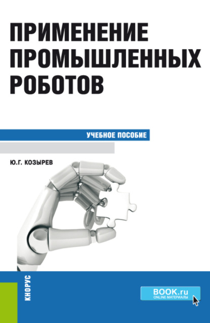 Применение промышленных роботов. (Бакалавриат, Специалитет). Учебное пособие. — Юрий Георгиевич Козырев