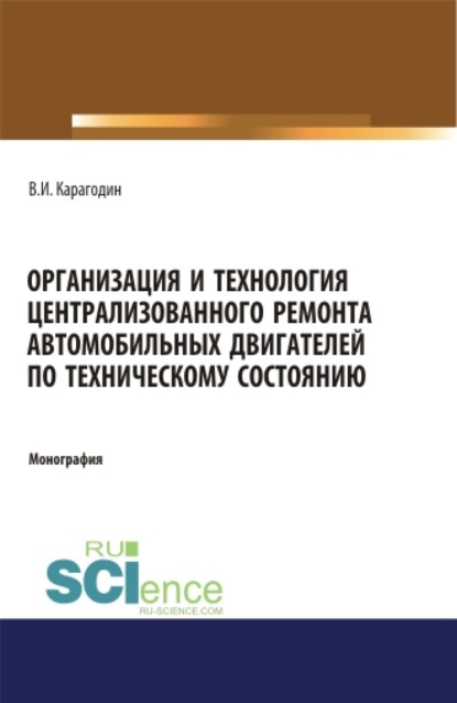 Организация и технология централизованного ремонта автомобильных двигателей по техническому состоянию. (Аспирантура). (Магистратура). Монография — Виктор Иванович Карагодин