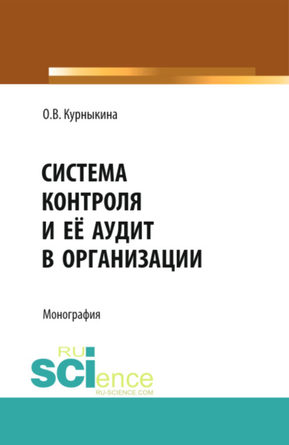 Система контроля и её аудит в организации. (Бакалавриат, Магистратура). Монография. - Ольга Васильевна Курныкина