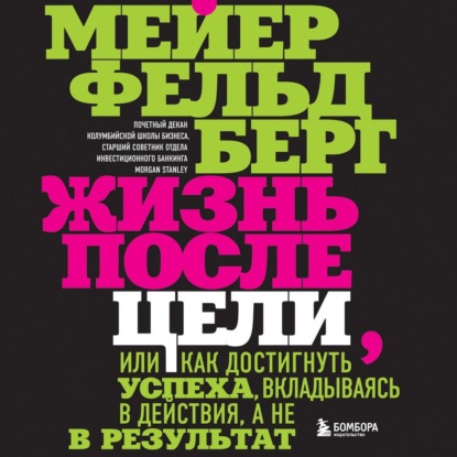 Жизнь после цели, Или как достигнуть успеха, вкладываясь в действия, а не в результат - Мейер Фельдберг