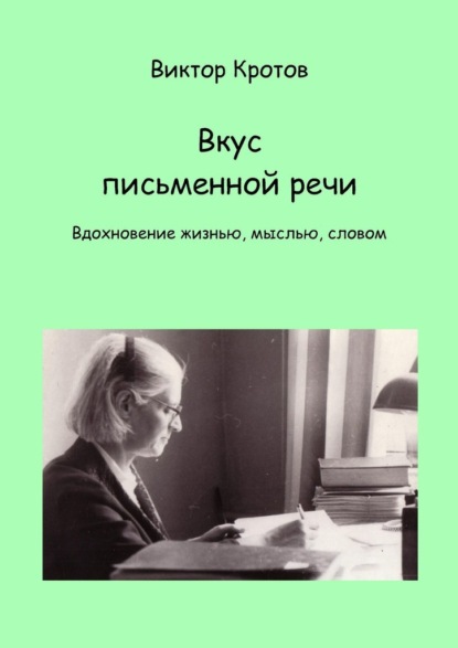 Вкус письменной речи. Вдохновение жизнью, мыслью, словом — Виктор Гаврилович Кротов