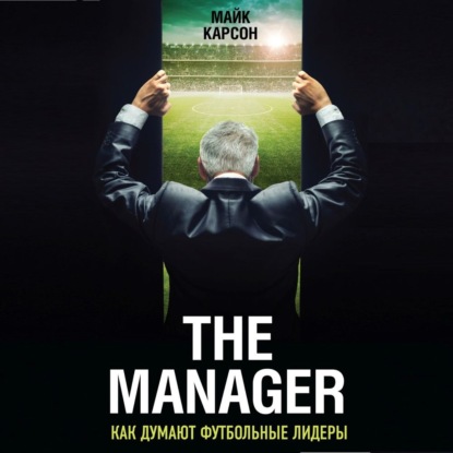 The Manager. Как думают футбольные лидеры - Майк Карсон