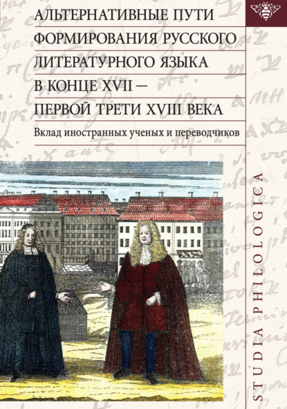 Альтернативные пути формирования русского литературного языка в конце XVII – первой трети XVIII века. Вклад иностранных ученых и переводчиков — Коллектив авторов