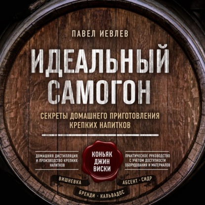 Идеальный самогон. Секреты домашнего приготовления крепких напитков: коньяк, джин, виски - Павел Сергеевич Иевлев