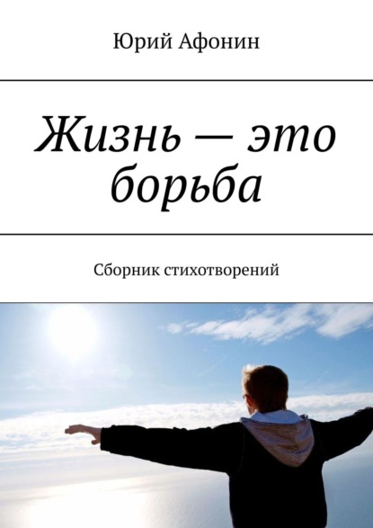 Жизнь – это борьба. Сборник стихотворений - Юрий Афонин