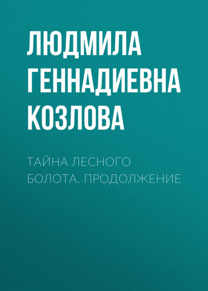 Тайна лесного болота. Продолжение - Людмила Геннадиевна Козлова