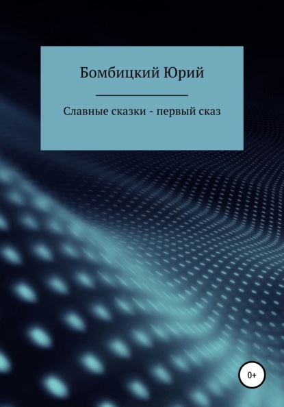 Славные сказки – первый сказ — Юрий Германович Бомбицкий