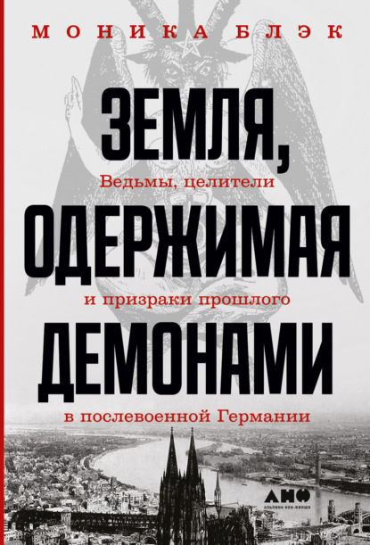 Земля, одержимая демонами. Ведьмы, целители и призраки прошлого в послевоенной Германии - Моника Блэк