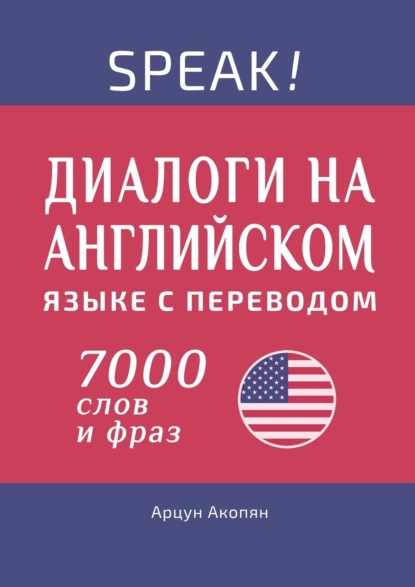 Speak! Диалоги на английском языке с переводом. 7000 слов и фраз — Арцун Акопян