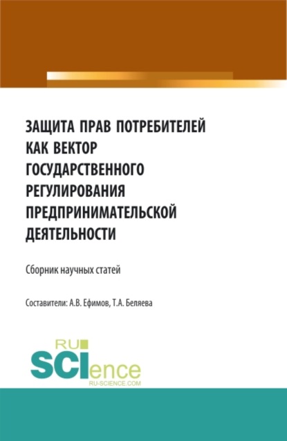 Защита прав потребителей как вектор государственного регулирования предпринимательской деятельности. (Аспирантура, Бакалавриат, Магистратура). Сборник статей. — Татьяна Александровна Беляева