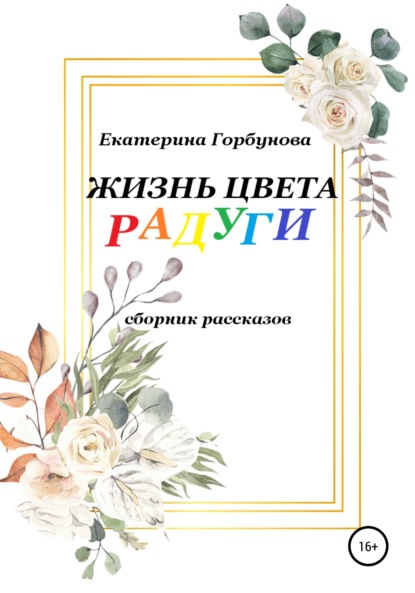 Жизнь цвета радуги. Сборник рассказов — Екатерина Анатольевна Горбунова