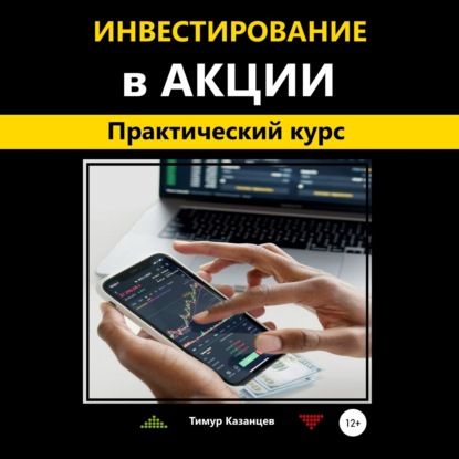 Инвестирование в акции. Практический курс - Тимур Казанцев