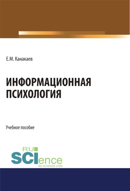 Информационная психология. (Аспирантура, Бакалавриат, Магистратура, Специалитет). Учебное пособие. - Ермек Мукушевич Канакаев