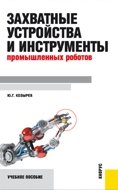 Захватные устройства и инструменты промышленных роботов. (Бакалавриат, Специалитет). Учебное пособие. - Юрий Георгиевич Козырев