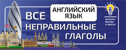 Английский язык. Все неправильные глаголы - Группа авторов