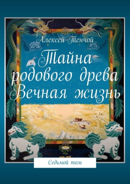 Тайна родового древа. Вечная жизнь. Седьмой том - Алексей Тенчой