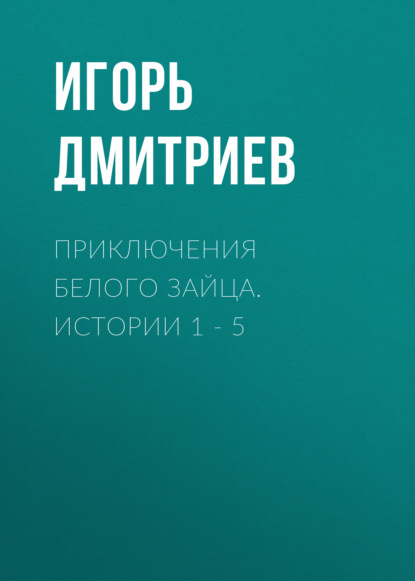 Приключения Белого Зайца. Истории 1 – 5 — Игорь Дмитриев