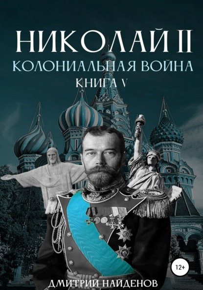 Николай Второй. Колониальная война. Книга пятая — Дмитрий Александрович Найденов