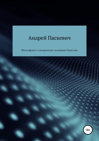 Философское и эзотерическое толкование Евангелия - Андрей Михайлович Паскевич