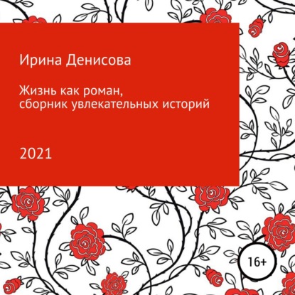 Жизнь как роман. Сборник увлекательных историй — Ирина Денисова