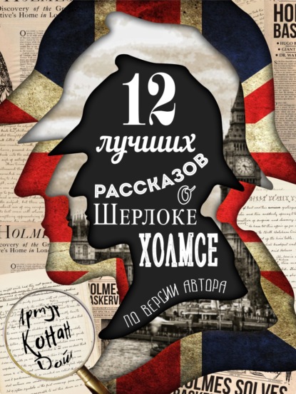 12 лучших рассказов о Шерлоке Холмсе (по версии автора) — Артур Конан Дойл