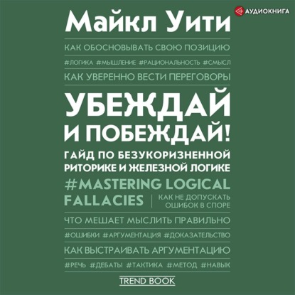 Убеждай и побеждай! Гайд по безукоризненной риторике и железной логике — Майкл Уити