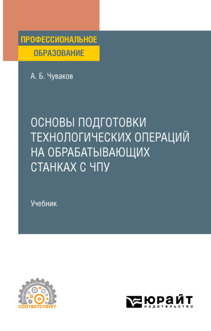 Основы подготовки технологических операций на обрабатывающих станках с ЧПУ. Учебник для СПО — Александр Борисович Чуваков