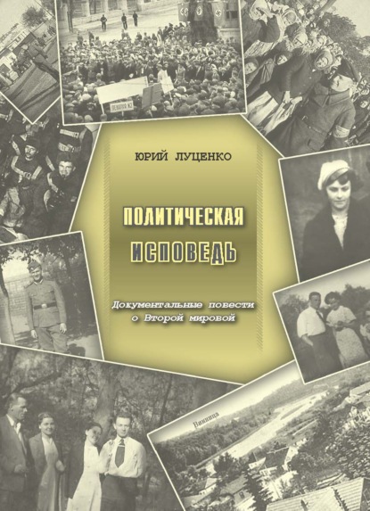 Политическая исповедь. Документальные повести о Второй мировой войне - Юрий Филиппович Луценко