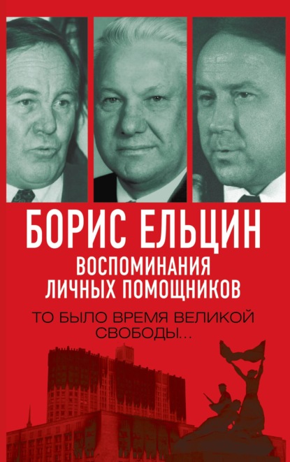 Борис Ельцин. Воспоминания личных помощников. То было время великой свободы… - Александр Коржаков