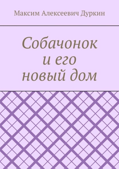 Собачонок и его новый дом - Максим Алексеевич Дуркин