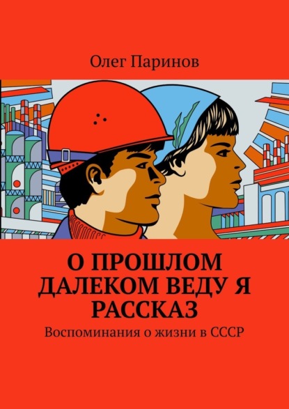 О прошлом далеком веду я рассказ. Воспоминания о жизни в СССР — Олег Паринов