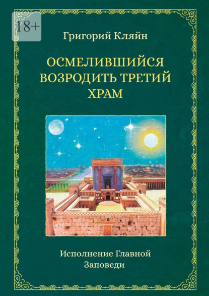 Осмелившийся возродить Третий Храм. Исполнение Главной Заповеди — Григорий Кляйн