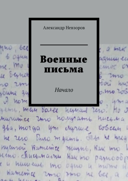 Военные письма. Начало - Александр Невзоров