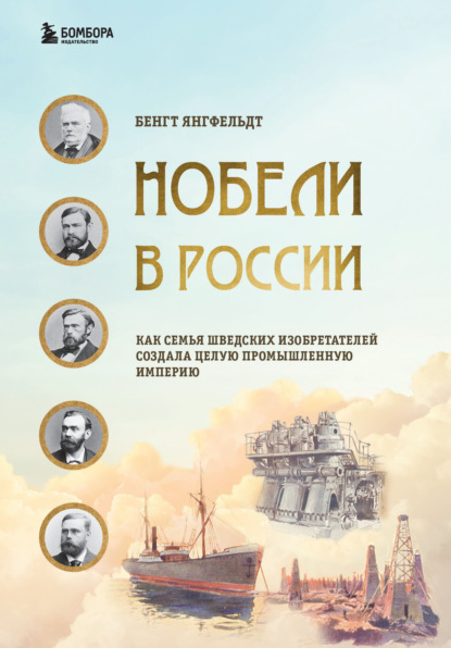 Нобели в России. Как семья шведских изобретателей создала целую промышленную империю — Бенгт Янгфельдт