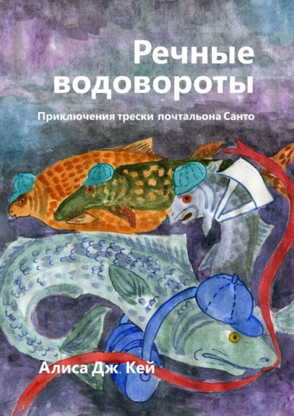 Речные водовороты. Приключения трески-почтальона Санто - Алиса Дж. Кей