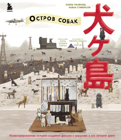 The Wes Anderson Collection. «Остров собак». Иллюстрированная история создания фильма о мальчике и его лучшем друге - Лорен Уилфорд