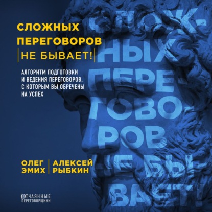 Сложных переговоров не бывает! Алгоритм подготовки и ведения переговоров, с которым вы обречены на успех - Олег Эмих