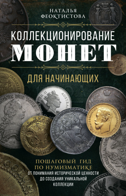 Коллекционирование монет для начинающих. Пошаговый гид по нумизматике: от понимания исторической ценности до создания уникальной коллекции - Наталья Феоктистова