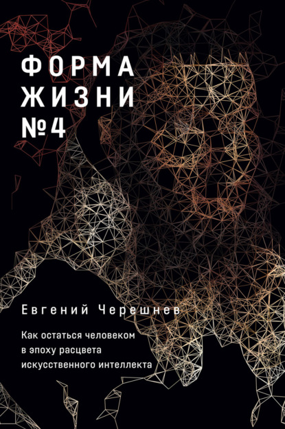 Форма жизни № 4. Как остаться человеком в эпоху расцвета искусственного интеллекта - Евгений Черешнев