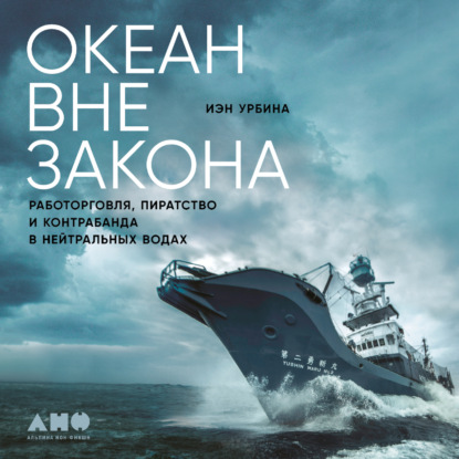 Океан вне закона. Работорговля, пиратство и контрабанда в нейтральных водах - Иэн Урбина