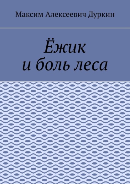 Ёжик и боль леса — Максим Алексеевич Дуркин